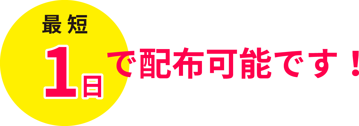 最短1日で配布可能です!